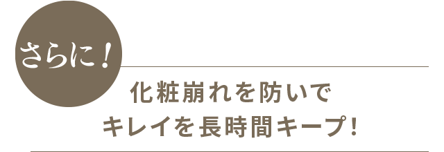 さらに！ 化粧崩れを防いでキレイを長時間キープ！