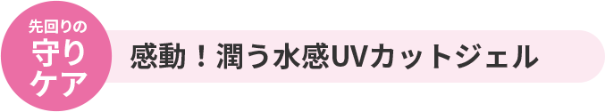 先回りの守りケア　感動！潤う水感UVカットジェル 