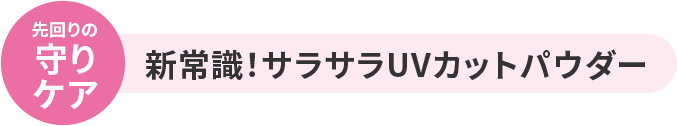 先回りの守りケア 新常識！サラサラUVカットパウダー