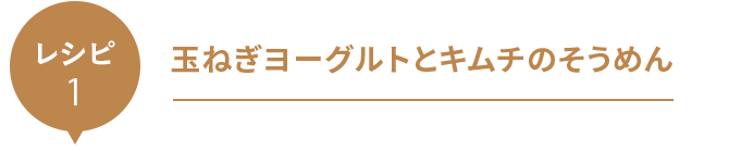 レシピ１｜玉ねぎヨーグルトとキムチのそうめん