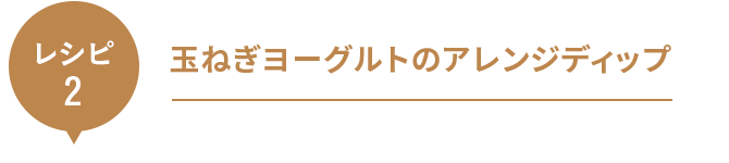 レシピ２｜玉ねぎヨーグルトのアレンジディップ