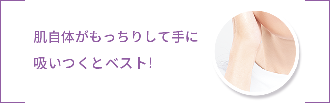 肌自体がもっちりして手に吸いつくとベスト!