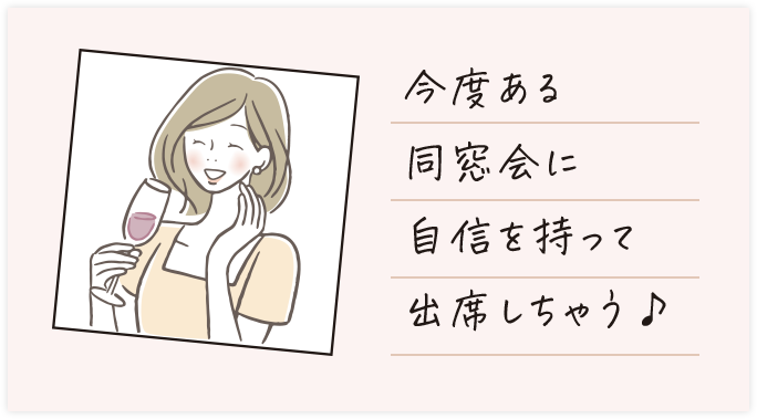 今度ある同窓会に自信を持って出席しちゃう♪