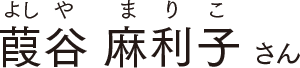 葭谷 麻利子 さん