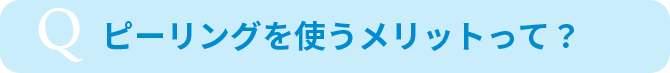 ピーリングを使うメリットって？