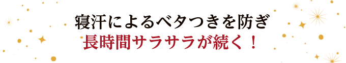 寝汗によるベタつきを防ぎ長時間サラサラが続く！