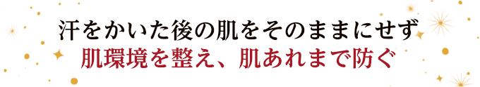 汗をかいた後の肌をそのままにせず肌環境を整え、肌あれまで防ぐ