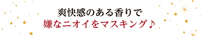 爽快感のある香りで嫌なニオイをマスキング♪