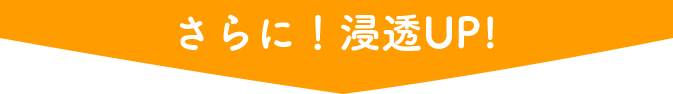 さらに！浸透UP!