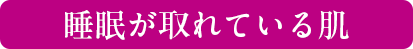睡眠が取れている肌