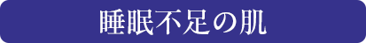 睡眠不足の肌