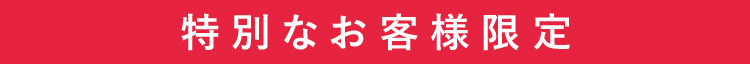 特別なお客様限定