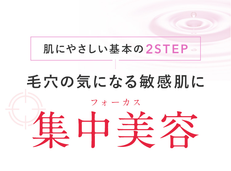肌にやさしい基本の2STEP 毛穴の気になる敏感肌に 集中美容 フォーカス
