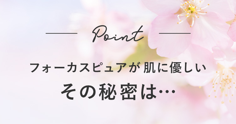 point フォーカスピュアが肌に優しいその秘密は…