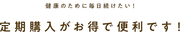 健康のために毎日続けたい！定期購入がお得で便利です！