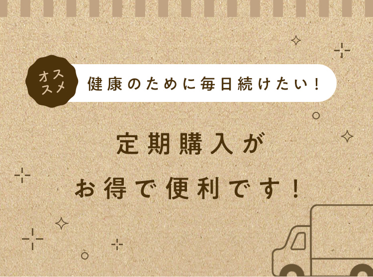 健康のために毎日続けたい！定期購入がお得で便利です！