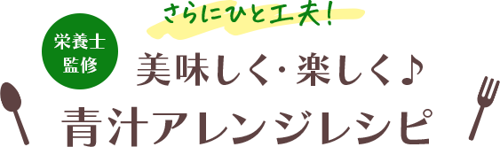 栄養士監修 さらにひと工夫！美味しく・楽しく♪ 青汁アレンジレシピ