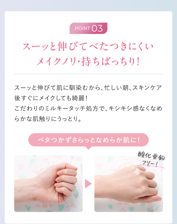 ポイント03 スーッと伸びてベタつかない、メイクノリ・持ちばっちりな使用感。酸化亜鉛フリー。