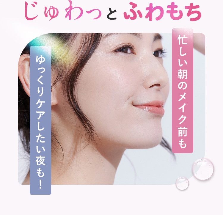 じゅわっとふわもち ゆっくりケアしたい夜も！ 忙しい朝のメイク前も