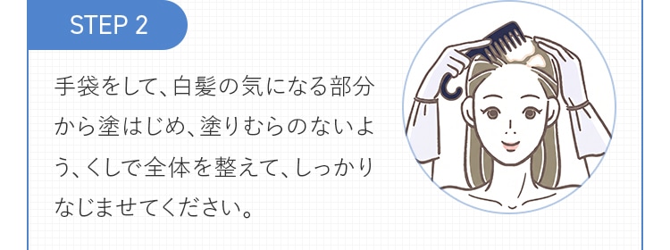 STEP2 手袋をして、白髪の気になる部分から塗りはじめ、くしで全体を整えて、しっかりなじませてください