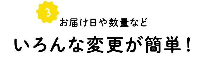 お届け日や数量など、変更が簡単!