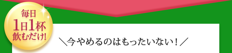 毎日１日１杯飲むだけ！今やめるのはもったいない！健康習慣サポーター