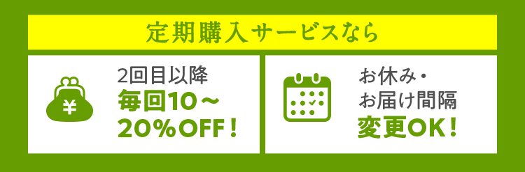 定期購入サービスなら２回目以降毎回10～20％OFF！お休み・お届け間隔変更OK！