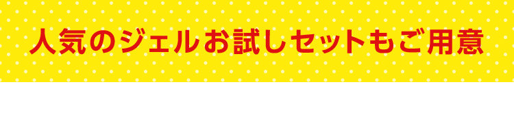 人気ジェルお試しセットもご用意