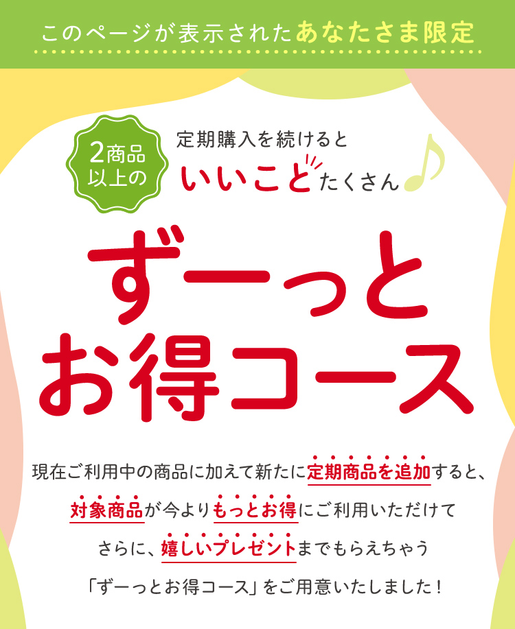 2商品以上の定期購入を続けるといいことたくさん！ずーっとお得コース