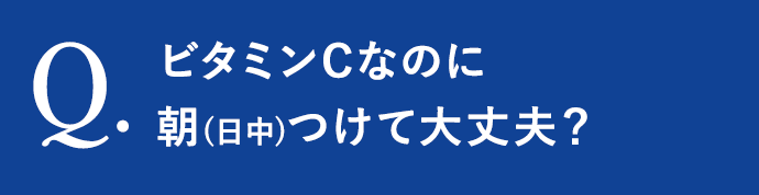 ビタミンCなのに朝(日中)つけて大丈夫？
