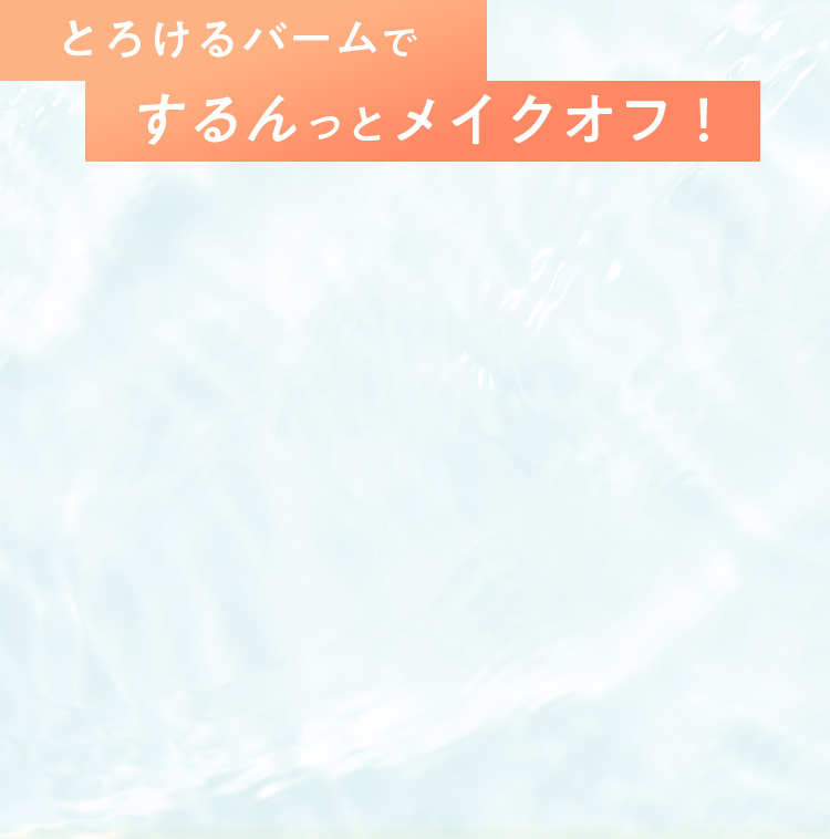 とろけるバームでするんっとメイクオフ！