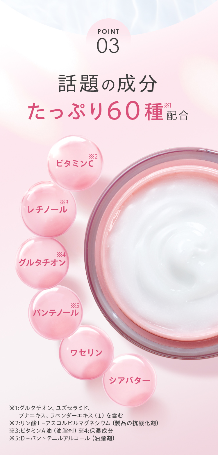 POINT03 話題の保湿成分、たっぷり60種配合