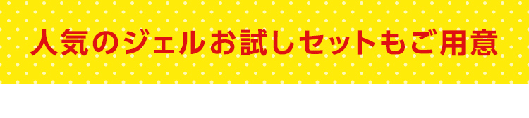 人気ジェルお試しセットもご用意