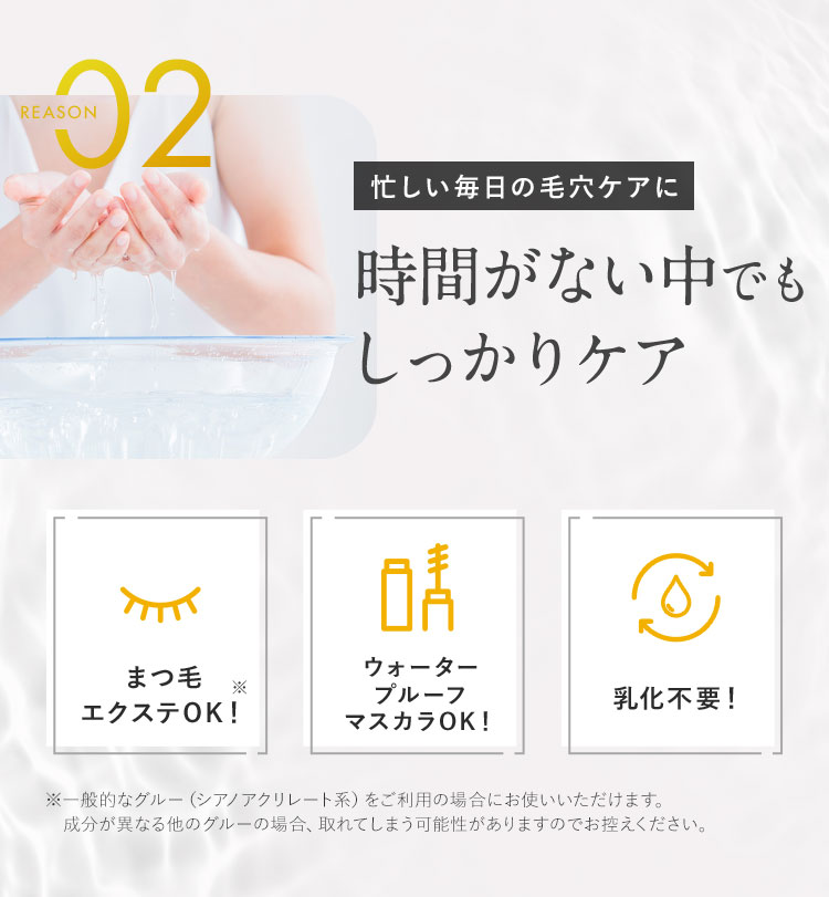 REASON02 忙しい毎日の毛穴ケアに 時間がない中でもしっかりケア
