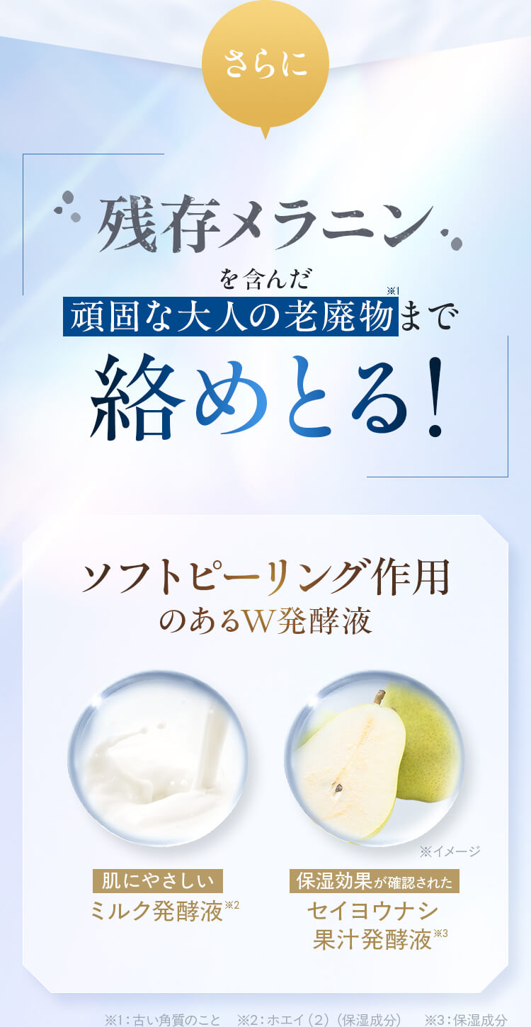 “さらに、残存メラニンを含んだ頑固な大人の老廃物まで絡めとる！