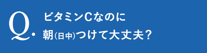 ビタミンCなのに朝(日中)つけて大丈夫？