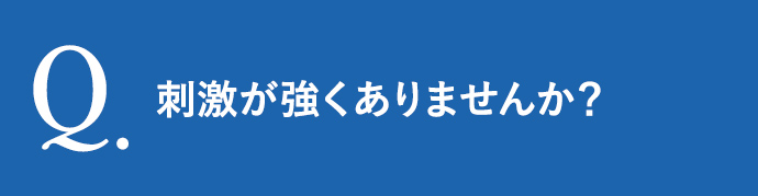 刺激が強くありませんか？