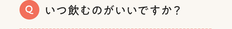 いつ飲むのがいいですか？