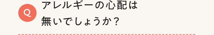 アレルギーの心配はないでしょうか？