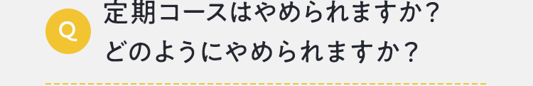 定期コースはやめられますか？どのようにやめられますか？