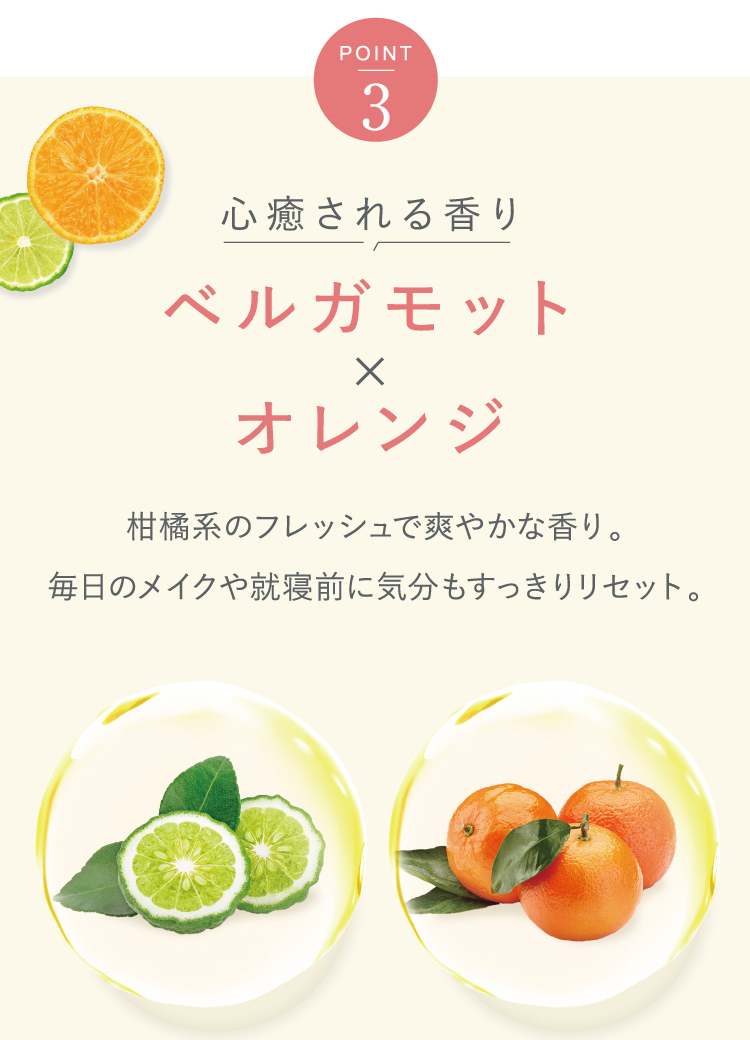[Point3]心癒される香り｜ベルガモット×オレンジ｜柑橘系のフレッシュで爽やかな香り。毎日のメイクや就寝前に気分もすっきりリセット。