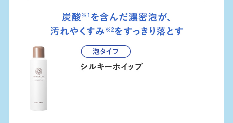 炭酸※1を含んだ濃密泡が、汚れやくすみ※2をすっきり落とす シルキーホイップ