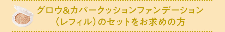 グロウ&カバークッションファンデーションレフィルのセットをお求めの方