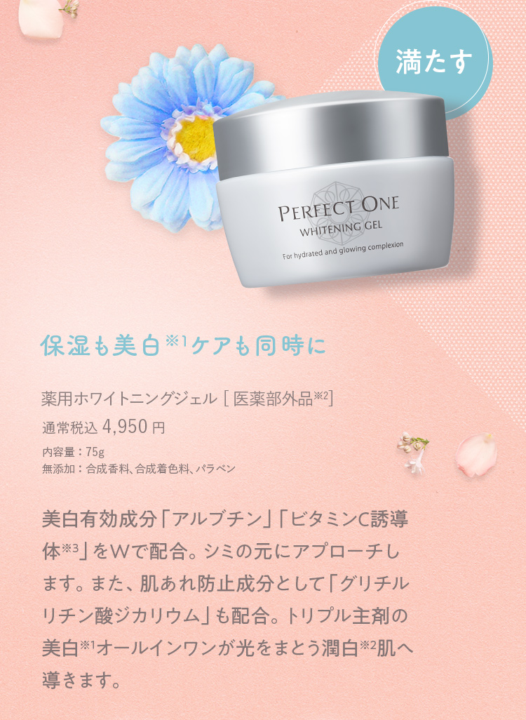 満たす 保湿も美白ケアも同時に 薬用ホワイトニングジェル[医薬部外品] 通常税込 4,950円 内容量：75g 無添加：合成香料、合成着色料、パラベン