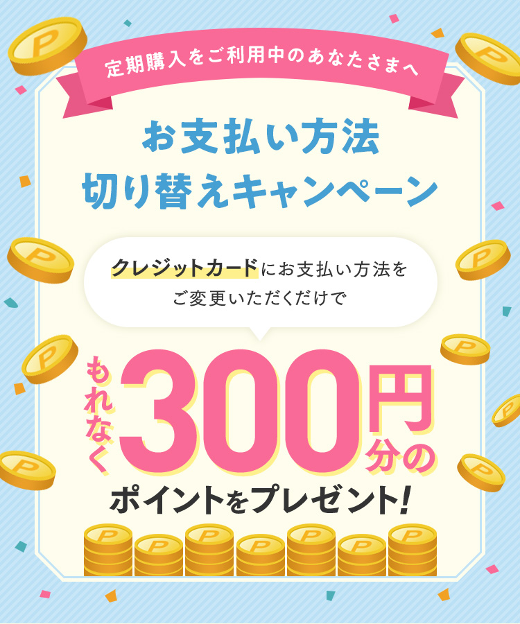 定期購入をご利用中のあなたさまへ お支払い方法切り替えキャンペーン