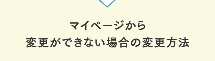 マイページから変更ができない場合の変更方法