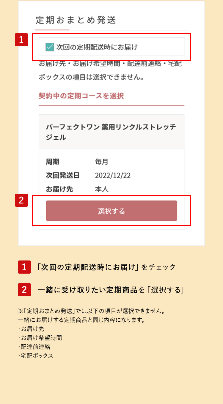 ※「定期おまとめ発送」では以下の項目が選択できません。一緒にお届けする定期商品と同じ内容になります。 ・お届け先 ・お届け希望時間 ・配達前連絡 ・宅配ボックス