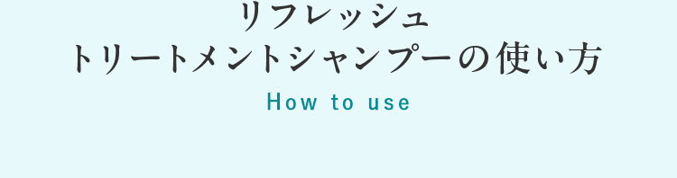リフレッシュトリートメントシャンプーの使い方