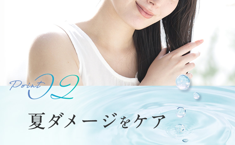 Point02 夏ダメージをケア
