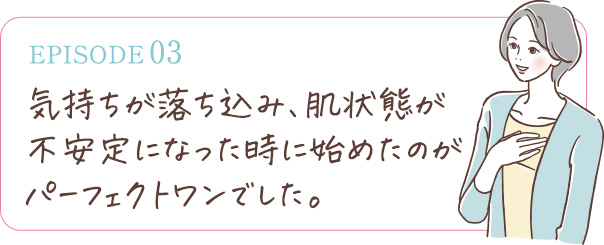 肌にもダメージが出た時に始めたのがパーフェクトワンでした。それから愛用しております。